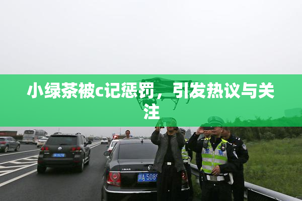 小绿茶被c记惩罚，引发热议与关注