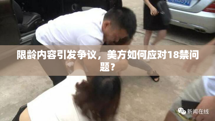 限龄内容引发争议，美方如何应对18禁问题？