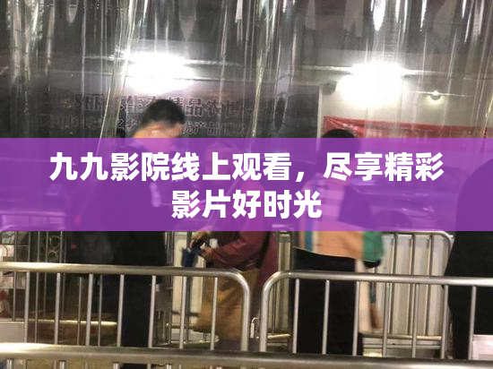 九九影院线上观看，尽享精彩影片好时光