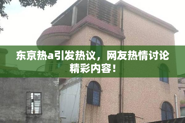 东京热a引发热议，网友热情讨论精彩内容！