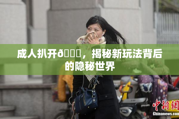 成人扒开🍑，揭秘新玩法背后的隐秘世界
