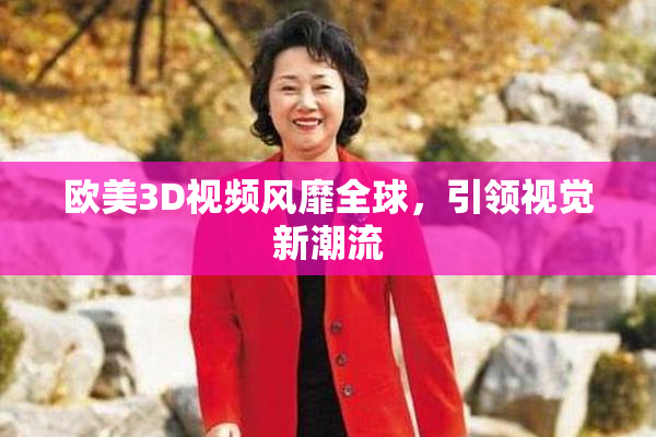 欧美3D视频风靡全球，引领视觉新潮流