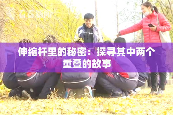 伸缩杆里的秘密：探寻其中两个重叠的故事