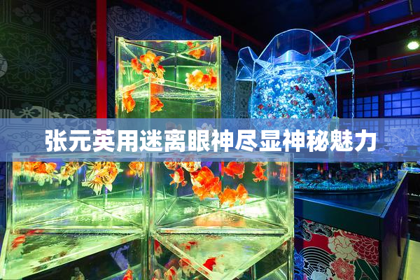 张元英用迷离眼神尽显神秘魅力