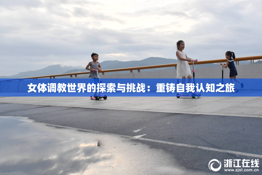 女体调教世界的探索与挑战：重铸自我认知之旅