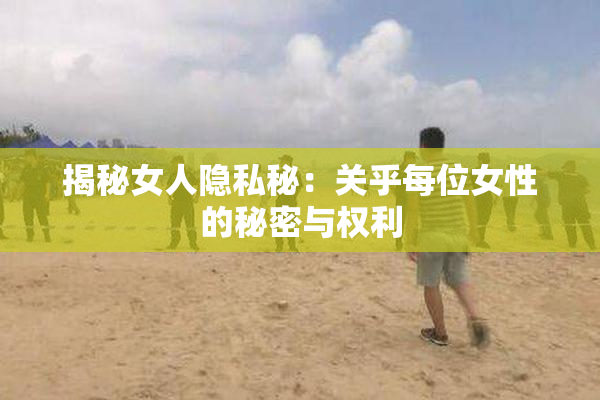 揭秘女人隐私秘：关乎每位女性的秘密与权利
