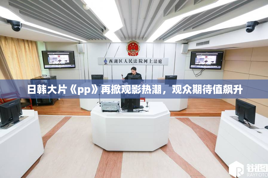 日韩大片《pp》再掀观影热潮，观众期待值飙升