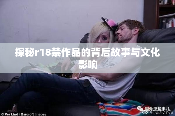 探秘r18禁作品的背后故事与文化影响