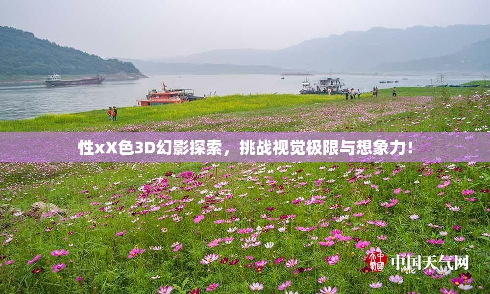 性xX色3D幻影探索，挑战视觉极限与想象力！