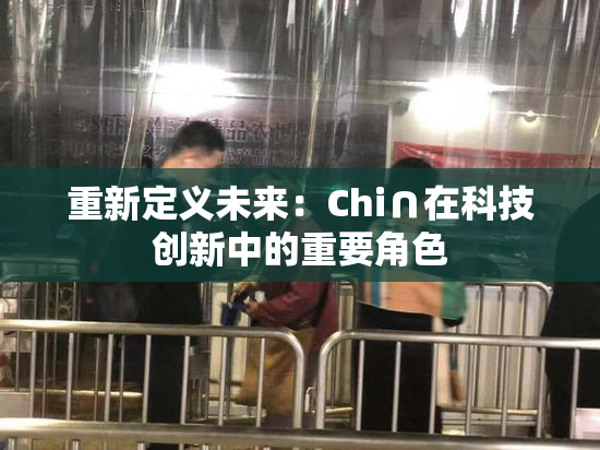 重新定义未来：Chi∩在科技创新中的重要角色