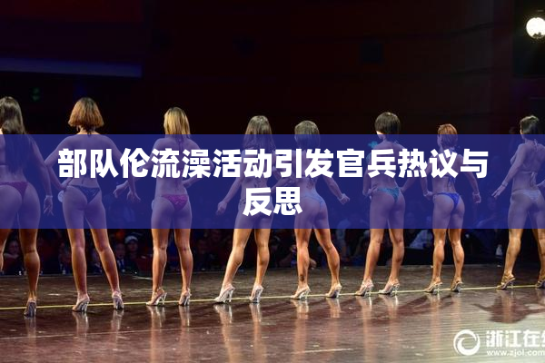 部队伦流澡活动引发官兵热议与反思