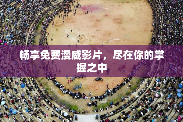 畅享免费漫威影片，尽在你的掌握之中