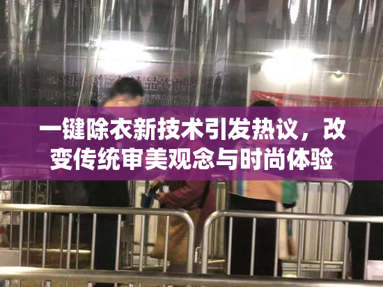 一键除衣新技术引发热议，改变传统审美观念与时尚体验