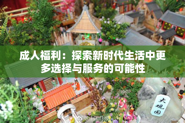 成人福利：探索新时代生活中更多选择与服务的可能性