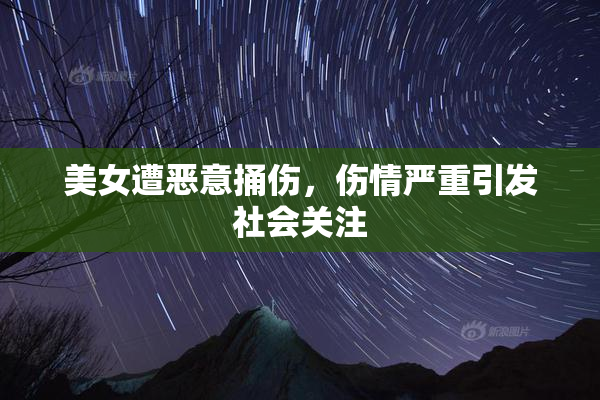 美女遭恶意捅伤，伤情严重引发社会关注