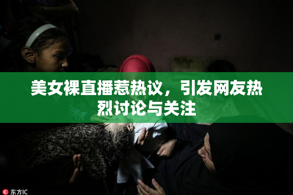 美女裸直播惹热议，引发网友热烈讨论与关注