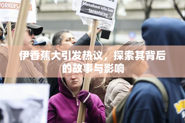 伊香蕉大引发热议，探索其背后的故事与影响