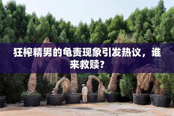 狂榨精男的龟责现象引发热议，谁来救赎？