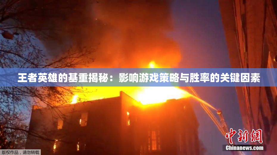 王者英雄的基重揭秘：影响游戏策略与胜率的关键因素