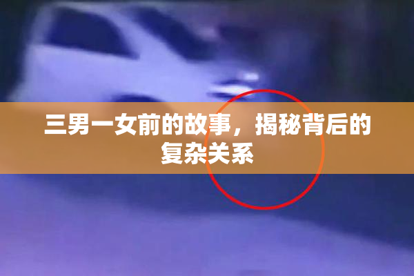 三男一女前的故事，揭秘背后的复杂关系