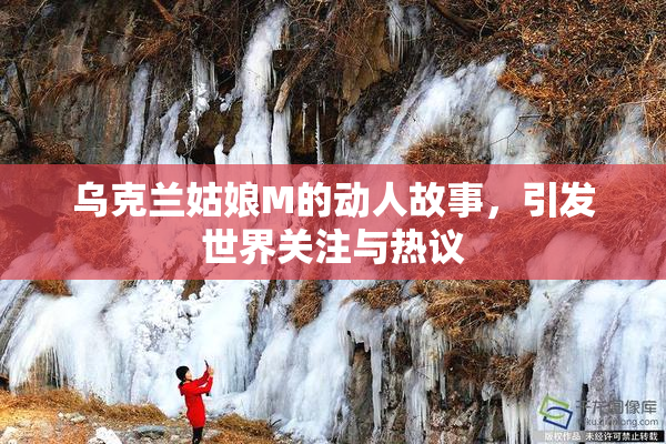 乌克兰姑娘M的动人故事，引发世界关注与热议