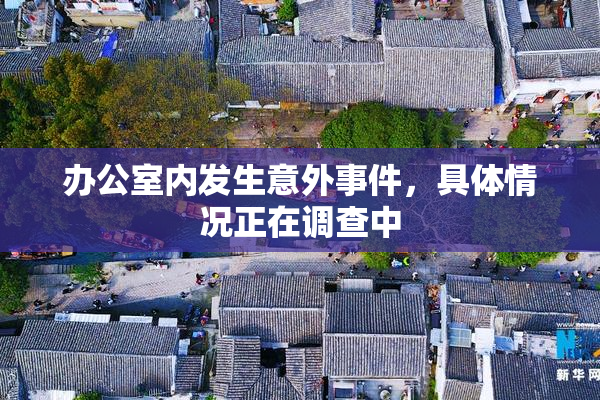 办公室内发生意外事件，具体情况正在调查中
