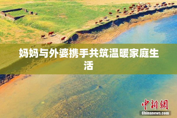 妈妈与外婆携手共筑温暖家庭生活