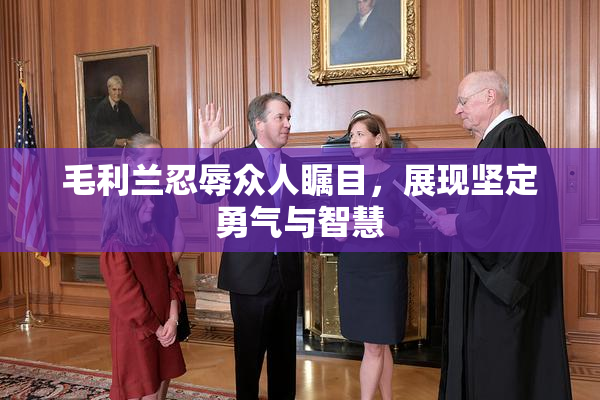 毛利兰忍辱众人瞩目，展现坚定勇气与智慧