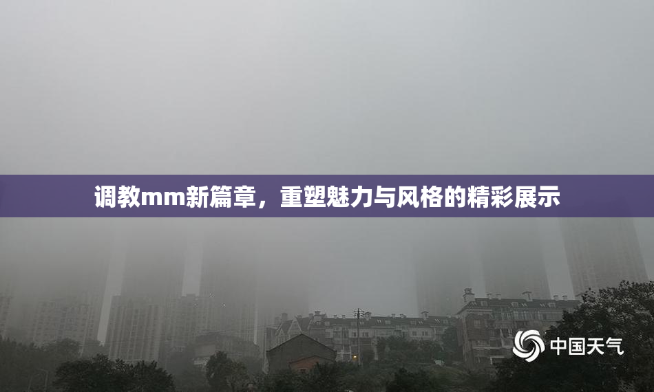 调教mm新篇章，重塑魅力与风格的精彩展示