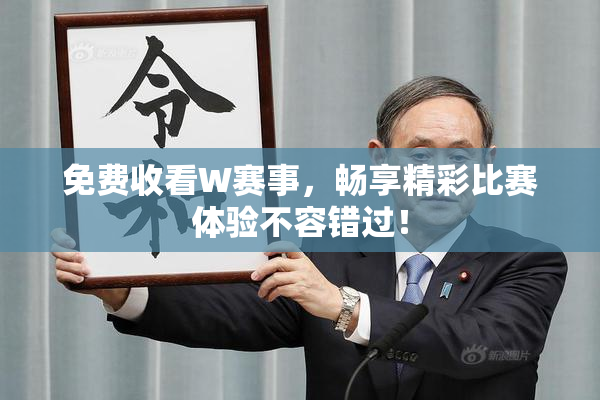免费收看W赛事，畅享精彩比赛体验不容错过！