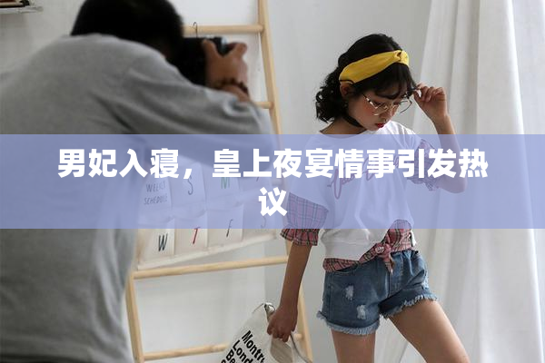 男妃入寝，皇上夜宴情事引发热议