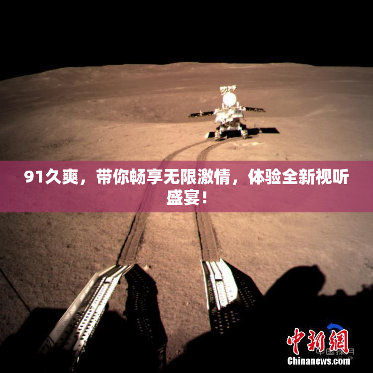91久爽，带你畅享无限激情，体验全新视听盛宴！