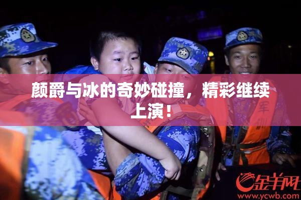 颜爵与冰的奇妙碰撞，精彩继续上演！