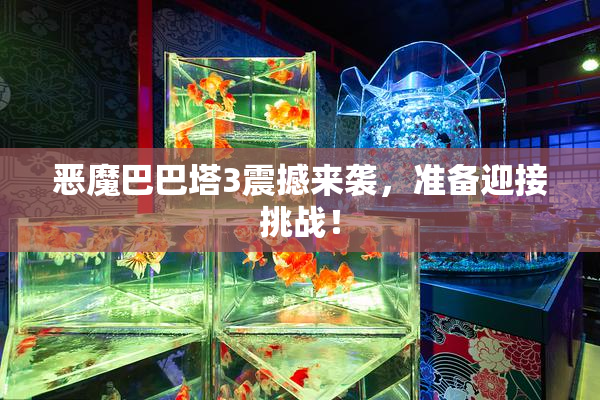 恶魔巴巴塔3震撼来袭，准备迎接挑战！