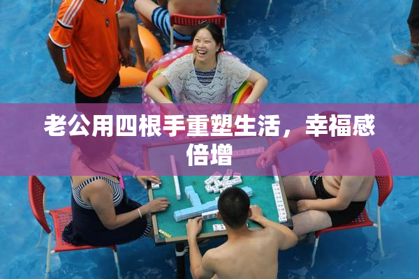 老公用四根手重塑生活，幸福感倍增