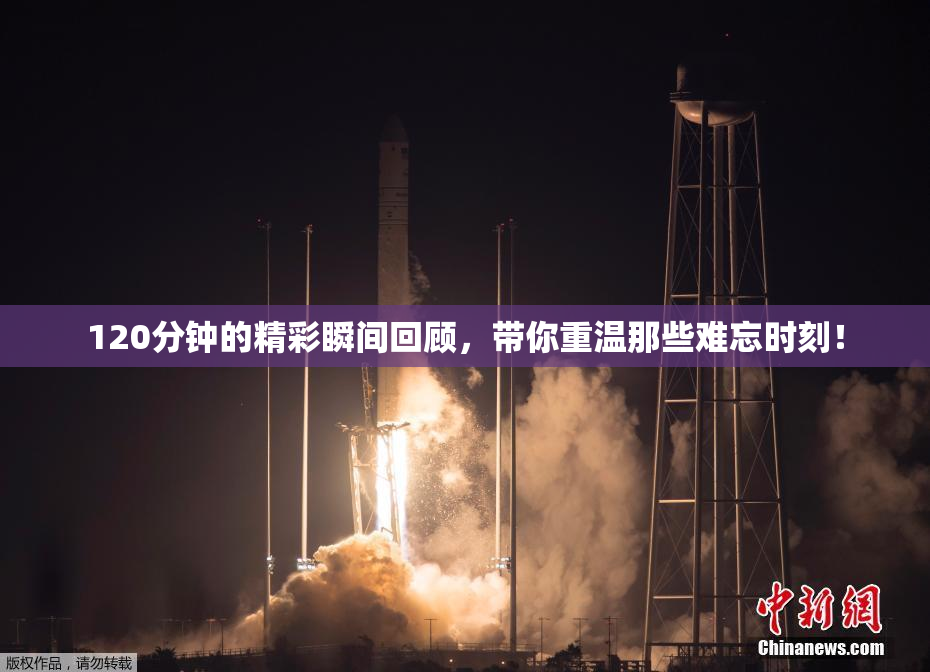 120分钟的精彩瞬间回顾，带你重温那些难忘时刻！