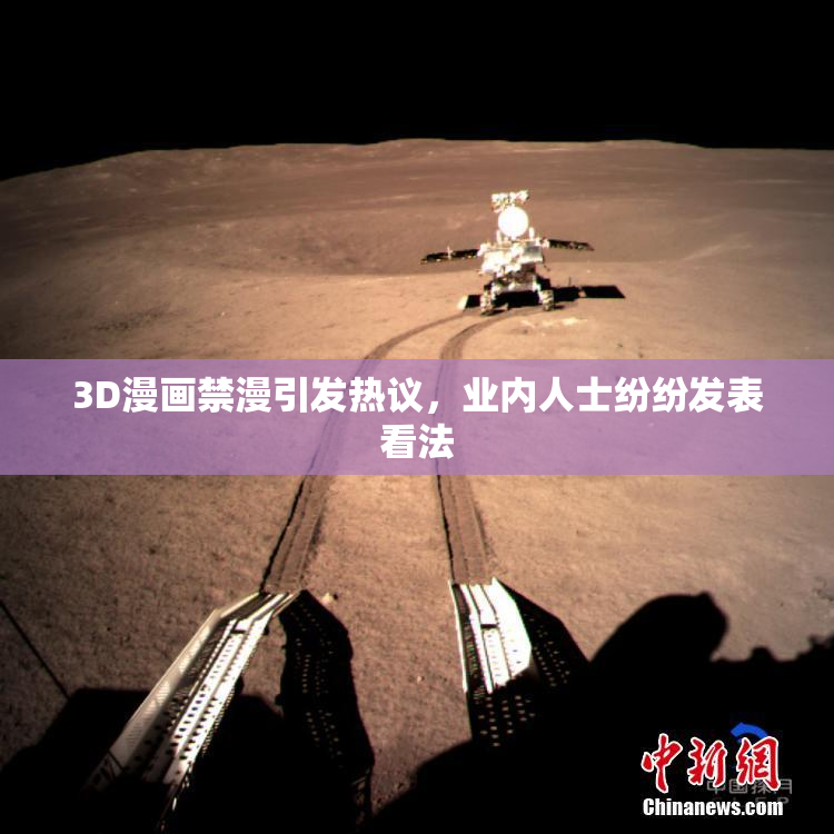 3D漫画禁漫引发热议，业内人士纷纷发表看法