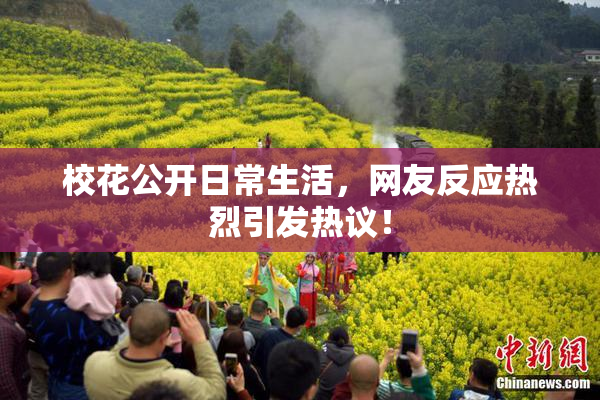 校花公开日常生活，网友反应热烈引发热议！