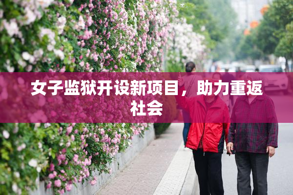 女子监狱开设新项目，助力重返社会