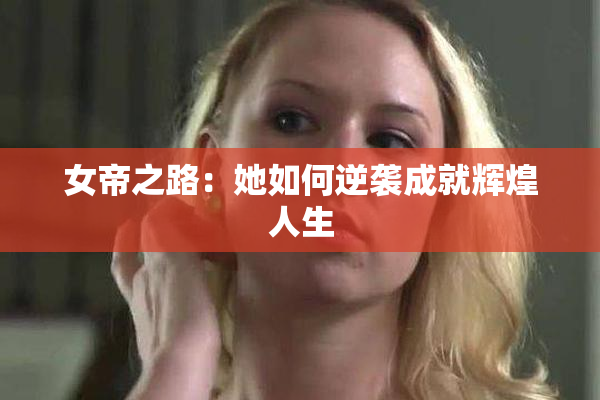 女帝之路：她如何逆袭成就辉煌人生