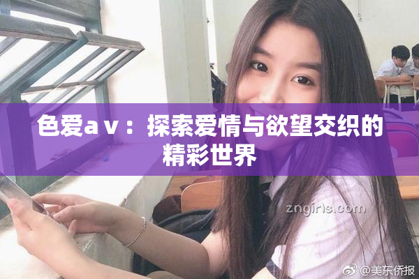 色爱aⅴ：探索爱情与欲望交织的精彩世界
