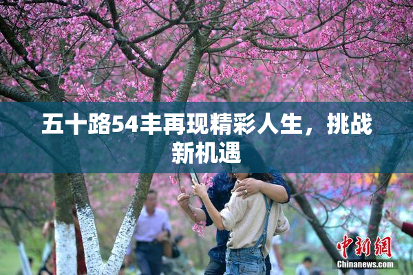 五十路54丰再现精彩人生，挑战新机遇