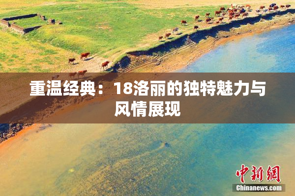 重温经典：18洛丽的独特魅力与风情展现
