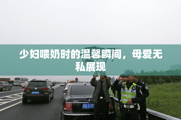 少妇喂奶时的温馨瞬间，母爱无私展现