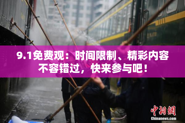 9.1免费观：时间限制、精彩内容不容错过，快来参与吧！