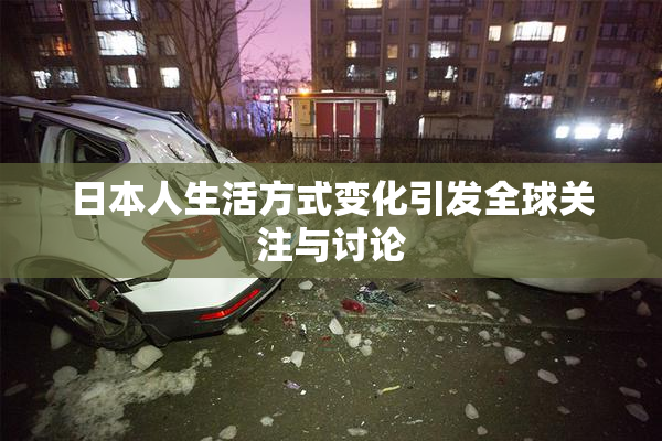 日本人生活方式变化引发全球关注与讨论