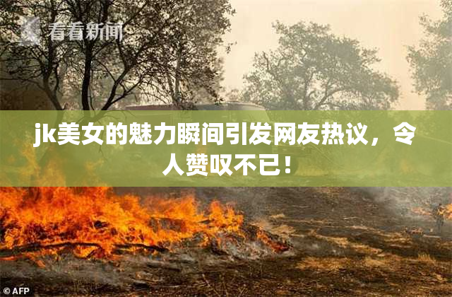 jk美女的魅力瞬间引发网友热议，令人赞叹不已！