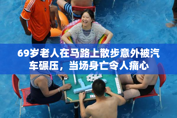 69岁老人在马路上散步意外被汽车碾压，当场身亡令人痛心