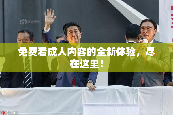 免费看成人内容的全新体验，尽在这里！