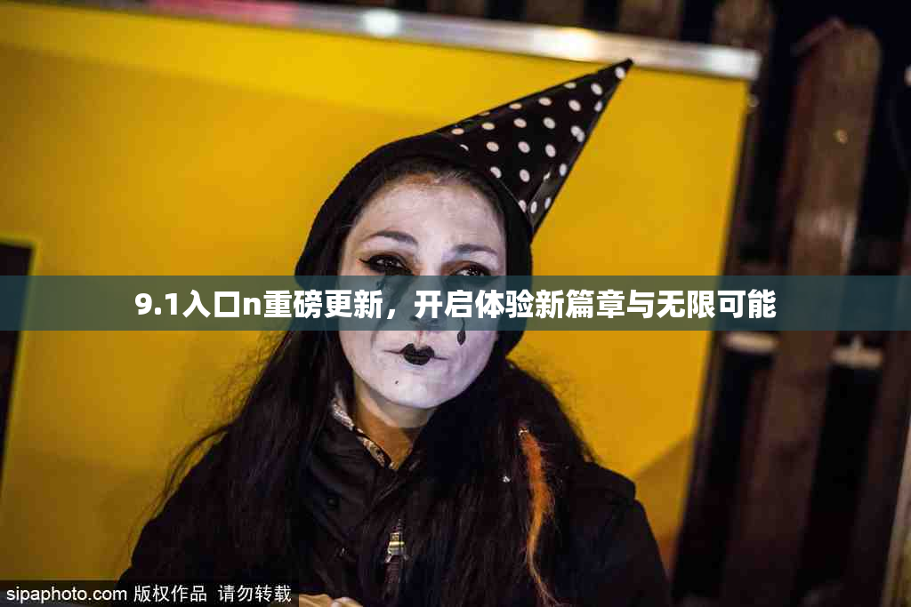 9.1入口n重磅更新，开启体验新篇章与无限可能